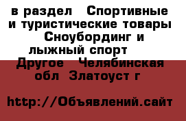  в раздел : Спортивные и туристические товары » Сноубординг и лыжный спорт »  » Другое . Челябинская обл.,Златоуст г.